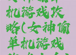 女神偷单机游戏攻略(女神偷单机游戏攻略大全)