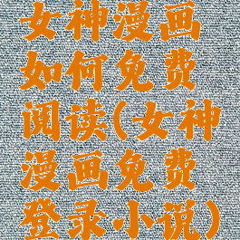 女神漫画如何免费阅读(女神漫画免费登录小说)