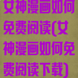 女神漫画如何免费阅读(女神漫画如何免费阅读下载)