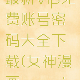 女神漫画最新vip免费账号密码大全下载(女神漫画appvip账号分享)