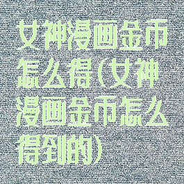 女神漫画金币怎么得(女神漫画金币怎么得到的)