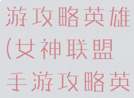 女神联盟手游攻略英雄(女神联盟手游攻略英雄推荐)