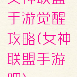 女神联盟手游觉醒攻略(女神联盟手游吧)