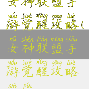 女神联盟手游觉醒攻略(女神联盟手游觉醒攻略视频)