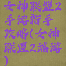 女神联盟2手游新手攻略(女神联盟2端游)