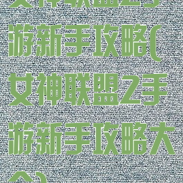 女神联盟2手游新手攻略(女神联盟2手游新手攻略大全)