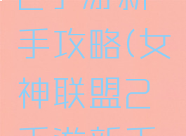 女神联盟2手游新手攻略(女神联盟2手游新手攻略视频)