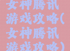 女神腾讯游戏攻略(女神腾讯游戏攻略)