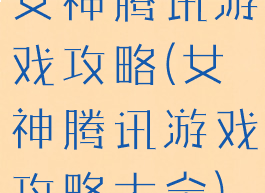 女神腾讯游戏攻略(女神腾讯游戏攻略大全)