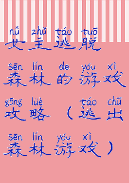 女主逃脱森林的游戏攻略(逃出森林游戏)