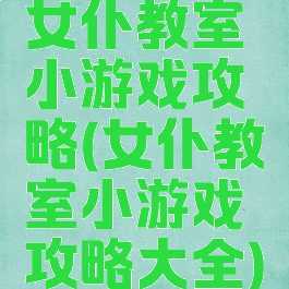 女仆教室小游戏攻略(女仆教室小游戏攻略大全)