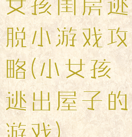 女孩闺房逃脱小游戏攻略(小女孩逃出屋子的游戏)