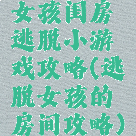 女孩闺房逃脱小游戏攻略(逃脱女孩的房间攻略)