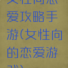 女性向恋爱攻略手游(女性向的恋爱游戏)