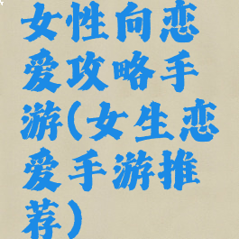 女性向恋爱攻略手游(女生恋爱手游推荐)