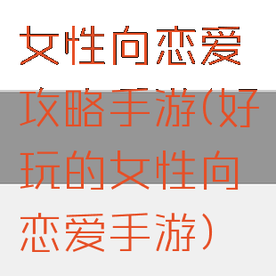 女性向恋爱攻略手游(好玩的女性向恋爱手游)