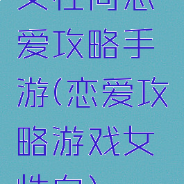 女性向恋爱攻略手游(恋爱攻略游戏女性向)