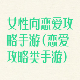 女性向恋爱攻略手游(恋爱攻略类手游)