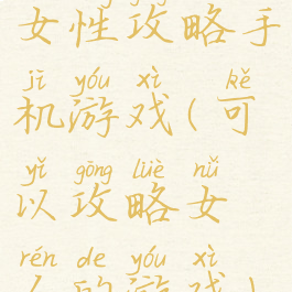 女性攻略手机游戏(可以攻略女人的游戏)