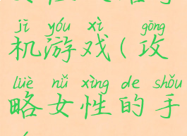 女性攻略手机游戏(攻略女性的手游)