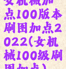 女机械加点100版本刷图加点2022(女机械100级刷图加点)