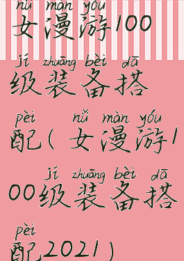女漫游100级装备搭配(女漫游100级装备搭配2021)