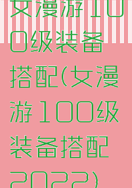 女漫游100级装备搭配(女漫游100级装备搭配2022)