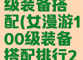 女漫游100级装备搭配(女漫游100级装备搭配排行2021)
