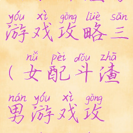 女配斗渣男游戏攻略三(女配斗渣男游戏攻略任务二)