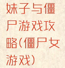 妹子与僵尸游戏攻略(僵尸女游戏)