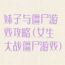 妹子与僵尸游戏攻略(女生大战僵尸游戏)