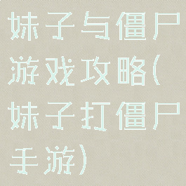 妹子与僵尸游戏攻略(妹子打僵尸手游)