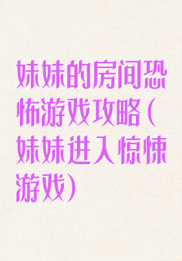 妹妹的房间恐怖游戏攻略(妹妹进入惊悚游戏)