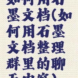 如何用石墨文档(如何用石墨文档整理群里的聊天内容)