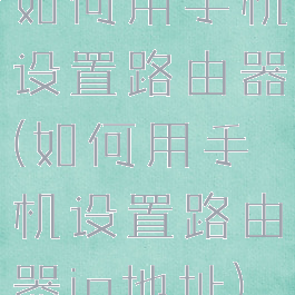 如何用手机设置路由器(如何用手机设置路由器ip地址)