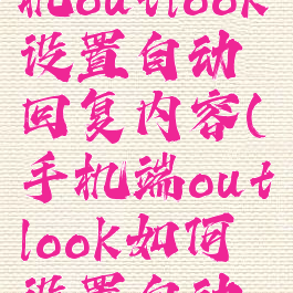 如何用手机outlook设置自动回复内容(手机端outlook如何设置自动回复)