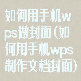 如何用手机wps做封面(如何用手机wps制作文档封面)