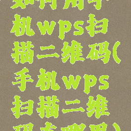 如何用手机wps扫描二维码(手机wps扫描二维码在哪里)