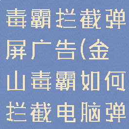 如何用金山毒霸拦截弹屏广告(金山毒霸如何拦截电脑弹窗广告)