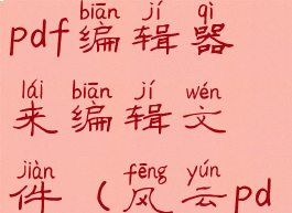 如何用风云pdf编辑器来编辑文件(风云pdf怎么编辑)