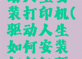 如何用驱动人生安装打印机(驱动人生如何安装打印机驱动)
