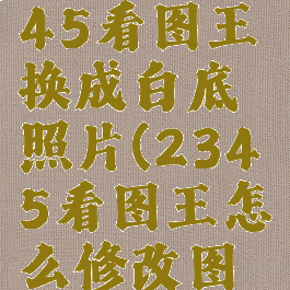 如何用2345看图王换成白底照片(2345看图王怎么修改图片大小)