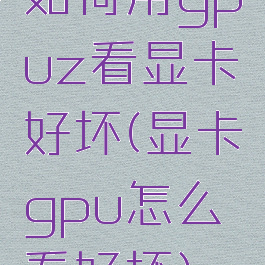 如何用gpuz看显卡好坏(显卡gpu怎么看好坏)