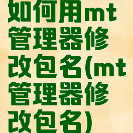如何用mt管理器修改包名(mt管理器修改包名)