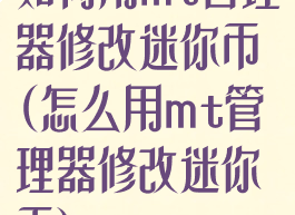 如何用mt管理器修改迷你币(怎么用mt管理器修改迷你币)