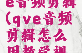 如何用qve音频剪辑(qve音频剪辑怎么用教学视频)