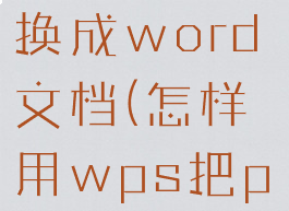如何用wps把ppt转换成word文档(怎样用wps把ppt转换成word文档)