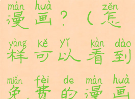 如何看免费漫画?(怎样可以看到免费的漫画)