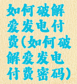 如何破解爱发电付费(如何破解爱发电付费密码)