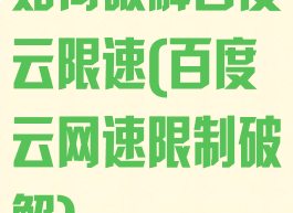 如何破解百度云限速(百度云网速限制破解)